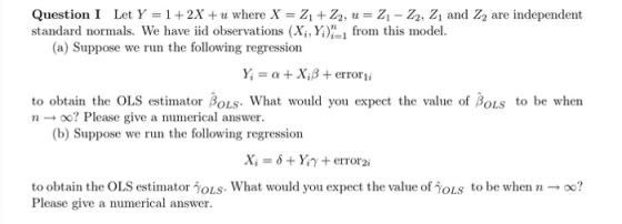 Question 1 Let Y = 1 +2X + u where X = Zn4Z2, u = Z1-22, Z1 and Z2 are independent standard normals. We have iid observations