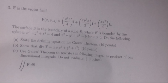 3. F is the vector field The surface S is the boundary of a solid E, where E is bounded by the sphe:93 x2 + y2 + z2 = 4 and x