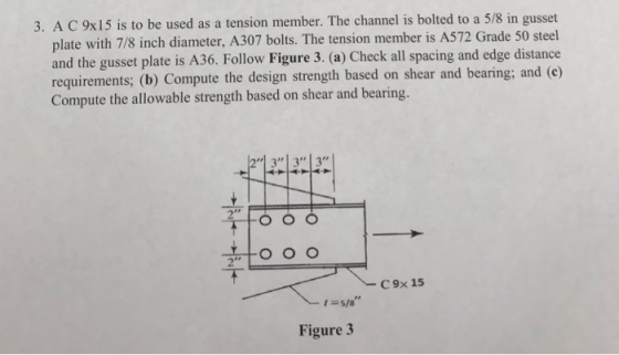 3. A C 9x15 is to be used as a tension member. The channel is bolted to a 5/8 in gusset plate with 7/8 inch diameter, A307 bo