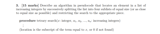 3. [15 marks] Describe an algorithm in pseudocode that locates an element in a list of increasing integers by successively sp