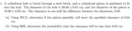 1. A cylindrical hole is bored through a steel block, and a cylindrical piston is machined to fit into the hole. The diameter