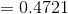 =0.4721