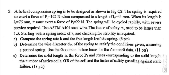2. A helical compression spring is to be designed as shown in Fig Q2. The spring is required to exert a force of Po-102 N whe