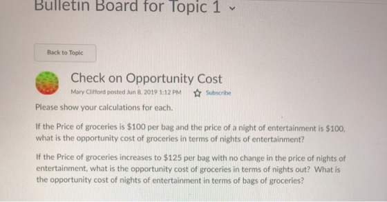 Bulletin Board for Topic 1 Back to Topic Check on Opportunity Cost Mary Clifford posted Jun 8. 2019 1:12 PM Subscribe Please