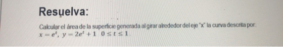 Resuelva: Calcular el área de la superficie generada al girar alrededordeleje x la curva descrita por