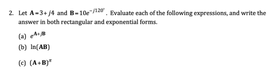 2. Let A =3+ j4 and B=10e-j120° Evaluate each of the following expressions, and write the answer in both rectangular and expo