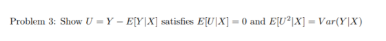 Problem 3: Show U = Y-EIYIX) satisfies ElUX] = 0 and ElU2IX) = Var(Y|X)