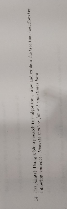 14. (10 points) Using a binary search tree algorithm, draw and explain the tree that describes the following sentence. Discre