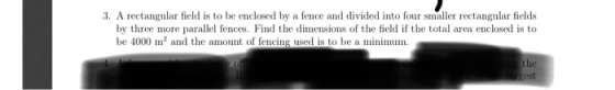 3. A rectangular field is to be enclosed by a fence and divided into four smaller rectangular fields by three more parallel f