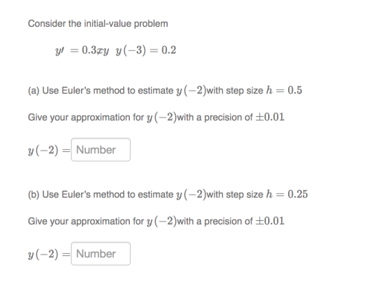 Consider the initial-value problem yl =0.3y y(3) = 0.2 (a) Use Eulers method to estimate y (-2with step size h 0.5 Give your