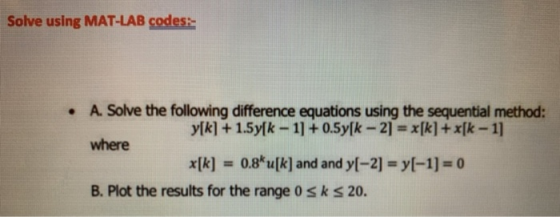 Solve using MAT-LAB codes: A. Solve the following difference equations using the sequential method: ylk] +1.5y[k-1]+0.5y[k-2]