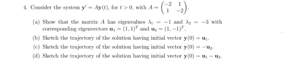 4. Consider the system y- Ay(t), for t > 0, with A - 1 -2 (a) Show that the matrix A has eigenvalues וג --1and Az--3 with co