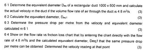 6 1 Determine the equivalent diameter Deg of a rectanqular duct 1000 x 600 mm and calculate the actual velocity in the duct f