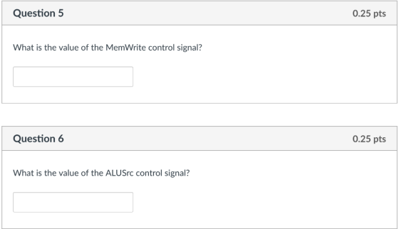 Question 5 0.25 pts What is the value of the MemWrite control signal? Question 6 0.25 pts What is the value of the ALUSrc con