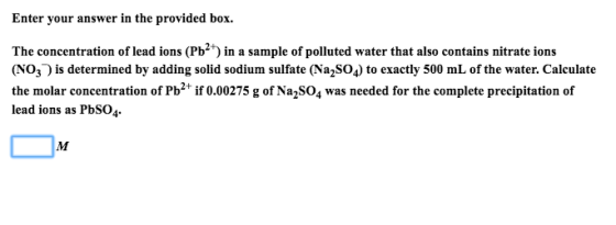 Enter your answer in the provided box. The concentration of lead ions (Pb2) in a sample of polluted water that also contains