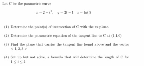 Let C be the parametric curve (1) Determine the point(s) of intersection of C with the xz plane. (2) Determine the parametric