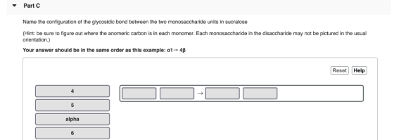 ▼ Part C Name the configuration of the glycosidic bond between the two monosaccharide units in sucralose (Hint: be sure to fi