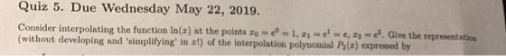 Quiz 5. Due Wednesday May 22, 2019. zo- e 1,e, 2-. Give the representation Consider interpolating the function In(x (without