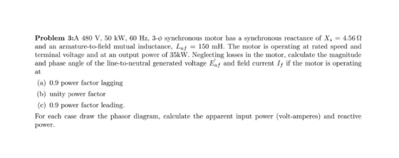 Problem 3:A 480 V, 50 kW, 60 Hz, 3-φ synchronous motor has a synchronous reactance of Xs = 4.56 Ω and an armature-to-field mu