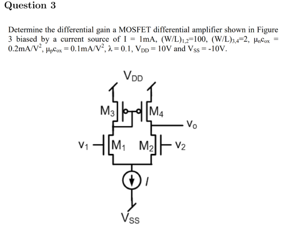 Question 3 Determine the differential gain a MOSFET differential amplifier shown in Figure 3 biased by 0.2mA/V, Cx 0.1mA/V2,