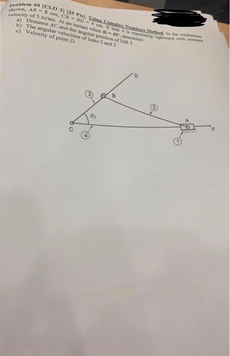 Problem # 4 ( CLO 3) (25 Pts). Using Complex Numbers Methed. In the mechanism shown, AB-8 em. CB BD-4 cm 1 fik 4 is traanslat