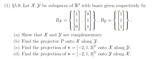 (1) $5.9, Let X, be subspaces of R3 with bases given respectively by (a) Show that and are complementary. (b) Find the projec