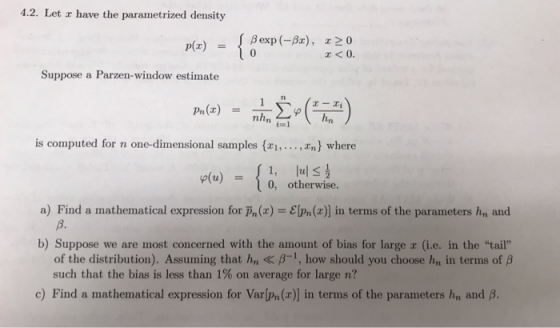 4.2. Let r have the parametrized density { ßexp (-da), x20 x<0. p(x) = 0 Suppose a Parzen-window estimate Pn(x) = - hn is com