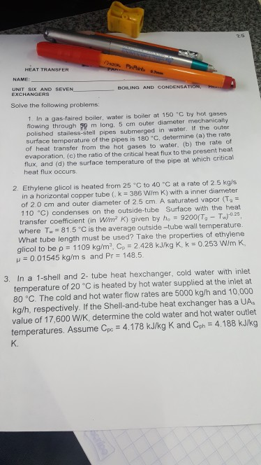 25 PRR HEAT TRANSFER NAME: UNIT SIX AND SEVEN EXCHANGERS BOILING AND CONDENSATION, He- Solve the following problems: 1. In a