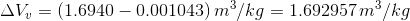 \Delta V_{v} = (1.6940-0.001043)\,m^3/kg = 1.692957\,m^3/kg