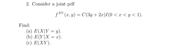 2. Consider a joint pdf Find: (a) E(X|Y = y). (b) E(Y|X =x). (c) E(XY)