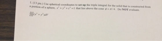 1. (13 pts.) Use spherical coordinates to set up the triple integral for the solid that is constructed from a portion of a sp