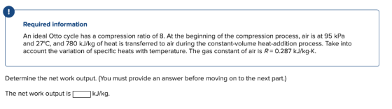 Required information An ideal Otto cycle has a compression ratio of 8. At the beginning of the compression process, air is at