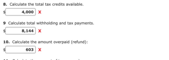 8. Calculate the total tax credits available. 4,000 X 9 Calculate total withholding and tax payments 8,144 X 10. Calculate th