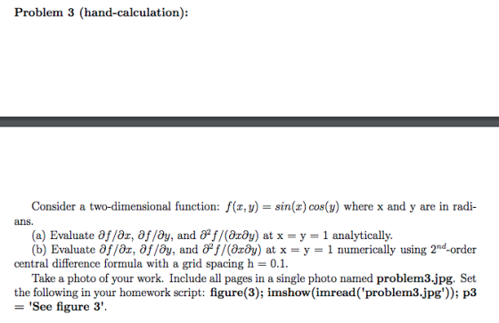 Problem 3 (hand-calculation): Consider a two-dimensional function: f(x, y)- sin(x)cos() where x and y are in radi ans (a) Eva