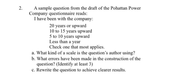 2. A sample question from the draft of the Pohattan Power Company questionnaire reads: I have been with the company: 20 years