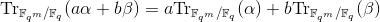 \text{Tr}_{\mathbb{F}_{q^m}/\mathbb{F}_{q}}(a\alpha+b\beta)=a\text{Tr}_{\mathbb{F}_{q^m}/\mathbb{F}_{q}}(\alpha)+ b\text{Tr}_{\mathbb{F}_{q^m}/\mathbb{F}_{q}}(\beta)