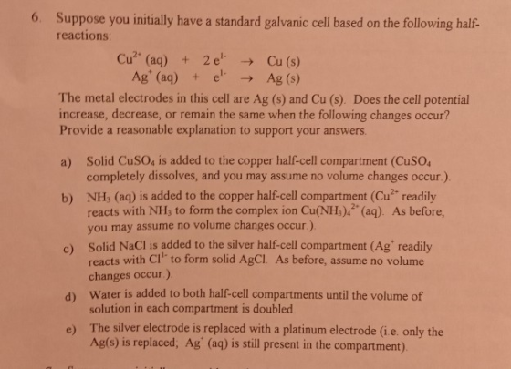 6. Suppose you initially have a standard galvanic cell based on the following half- reactions: Cu (aq) 2eCu (s) Ag (aq)e Ag