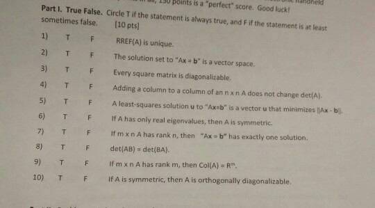 UNIC HaHdheld ull, 130 points is a perfect score. Good luck! Part I. True False. Circle T if the statement is always true,