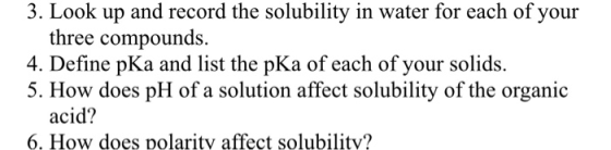 3. Look up and record the solubility in water for each of your three compounds 4. Define pKa and list the pKa of each of your