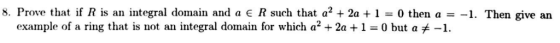 8, Prove that if R is an integral domain and a E R such that a2 + 2a + 1-0 then a =-1. Then give an example of a ring that is