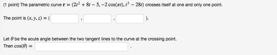 (1 point) The parametric curve r (2128t 5,-2 cos(t), 281) crosses itself at one and only one point. The point is (x.y,z- Let