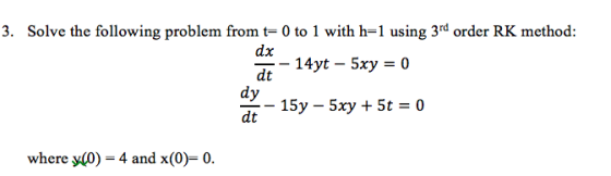 3. Solve the following problem from t 0 to 1 with h-1 using 3rd order RK method: dx dt dy dt bay where (0)-4 and x(0)- 0.