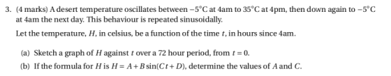3. (4 marks) A desert temperature oscillates between-5°C at 4am to 35°C at 4pm, then down again to-5°C at 4am the next day. T