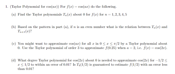 l. (Taylor Polynonial for cos(ar)) Fr f(z) = cos(ar) do the following. (a) Find the Taylor polynomials T.(r) about O for f(x)