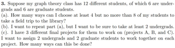 3. Suppose my graph theory class has 12 different students, of which 6 are under- grads and 6 are graduate students. (a). How
