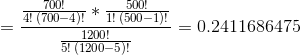 4! (700-4). (500-1)! 0.2411686475 5! (1200-5)!