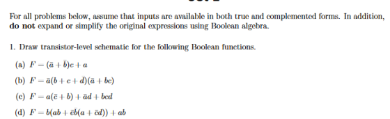 For all problems below, assume that inputs are available in both true and complemented forms. In addition, do not expand or s