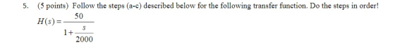 (5 points) Follow the steps (a-c) described below for the following transfer function. Do the steps in order! 5. H50 H(s) 200