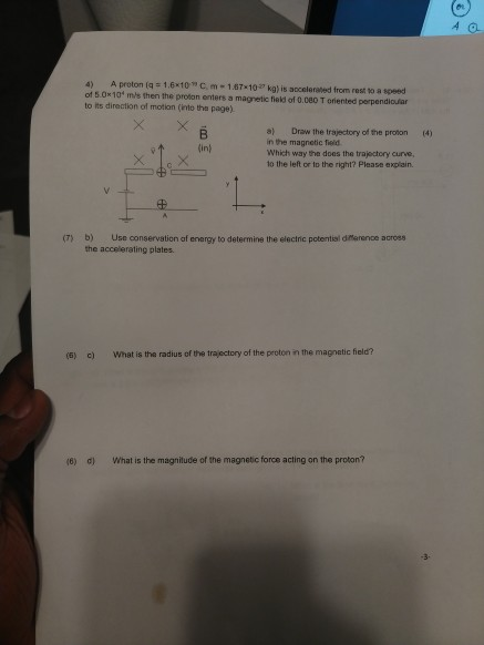 4) A proton (q 1.6x10 C. m-1.67 10 kg) is accelerated from rest vo a speed of 5 0x 104 ms then the proton enters a magnetic