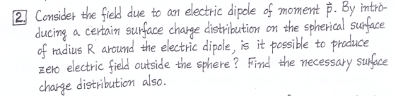 2 Considet the field due to an electric dipole of moment p. By intro- ducimg a certain surface chaske distibution on the sphe
